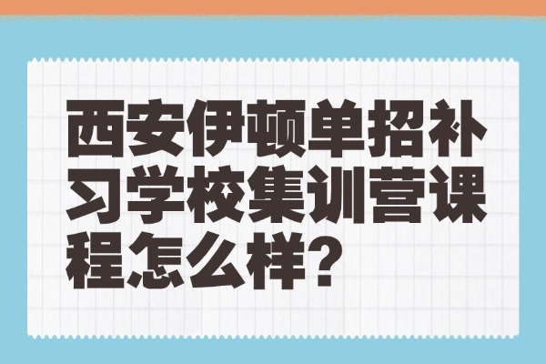 西安伊顿单招补习学校集训营课程怎么样？陕西单招考试语文常考重点分享