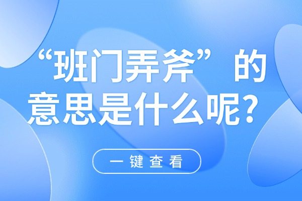 “班门弄斧”的意思是什么呢?成语故事的来源是什么?