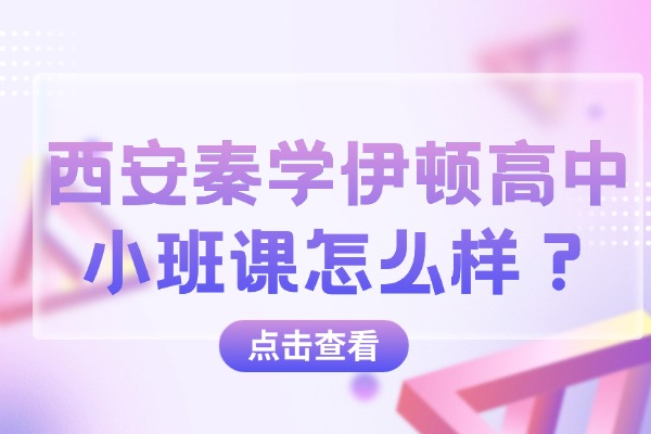 西安秦学伊顿高中小班课怎么样？高中如何实现高效听课