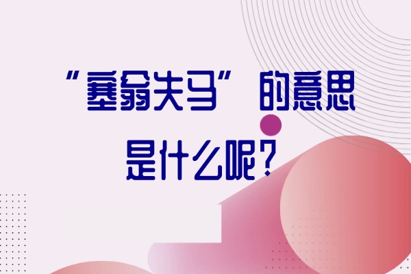 “塞翁失马”的意思是什么呢?成语故事的来源是什么?
