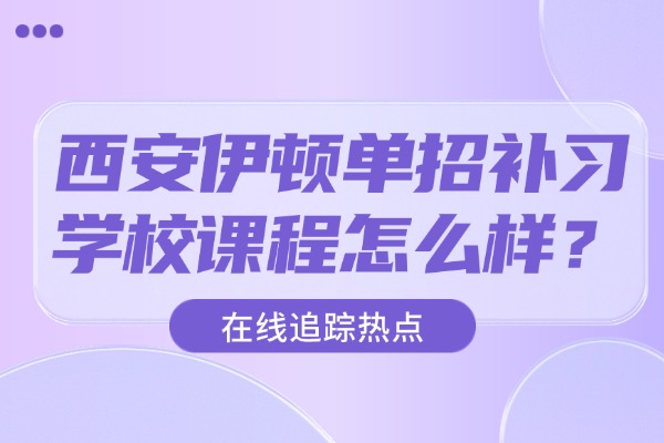 西安伊顿单招补习学校课程怎么样？常见面试问题及回答思路 