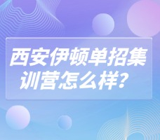 西安伊顿单招集训营怎么样？陕西单招报名4个要求