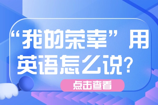“我的荣幸”用英语怎么说?如何使用？