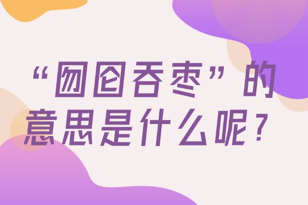 “囫囵吞枣”的意思是什么呢?成语故事的来源是什么?