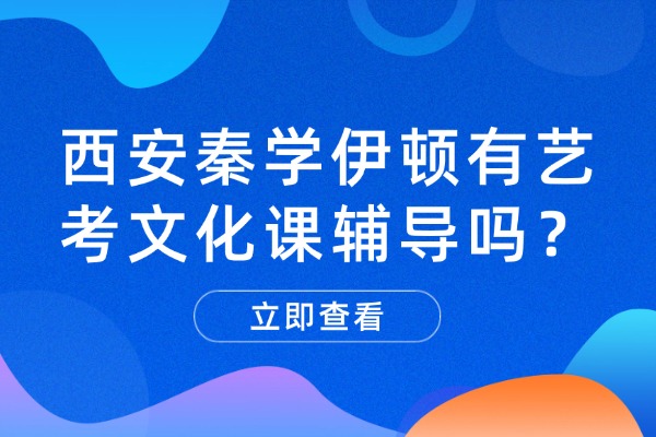 西安秦学伊顿有艺考文化课辅导吗？艺考生文化课如何高效准备？