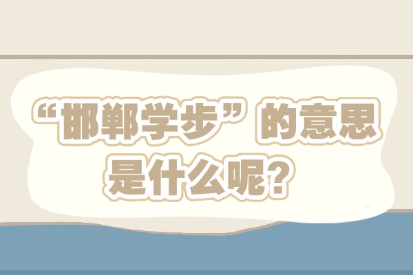 “邯郸学步”的意思是什么呢?成语故事的来源是什么?