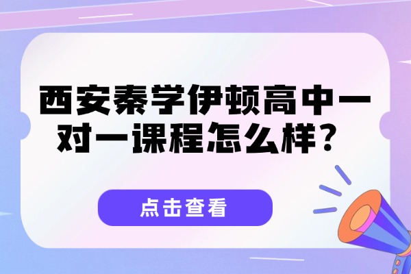 西安秦学伊顿高中一对一课程怎么样？如何帮助高三学生英语高效提分？