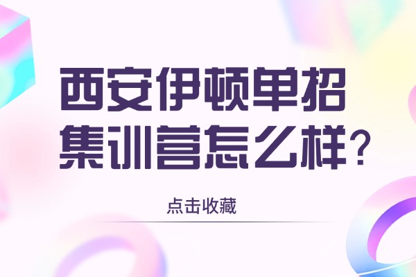 西安伊顿单招集训营怎么样？单招考试你必须要知道的五个内容