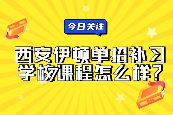 西安伊顿单招补习学校课程怎么样？关于陕西单招录取的4个关键问题