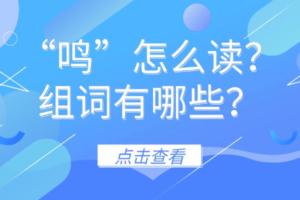 “鸣”怎么读？组词有哪些？“鸣”组词造句有哪些？