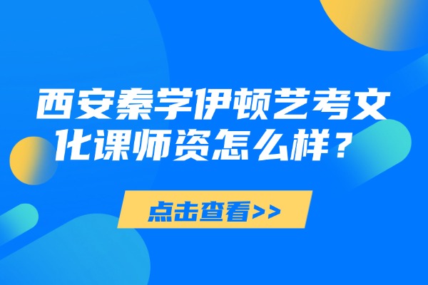 西安秦学伊顿艺考文化课师资怎么样？管理模式好吗？
