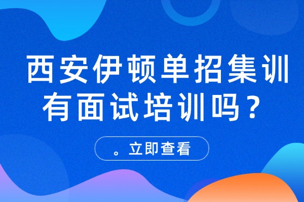 西安伊顿单招集训有面试培训吗？陕西单招面试常识问题会问哪些？