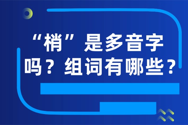 “梢”是多音字吗？组词有哪些？“梢”组词造句有哪些？