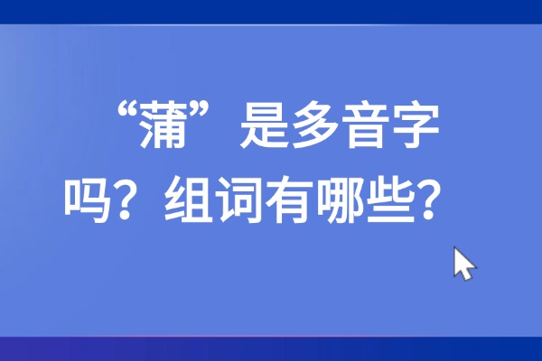 “蒲”是多音字吗？组词有哪些？“蒲”组词造句有哪些？