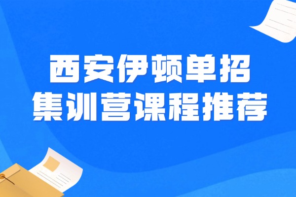 西安伊顿单招集训营课程推荐 陕西单招4个备考重点 西安伊顿单招集训营课程推荐 陕西单招4个备考重点