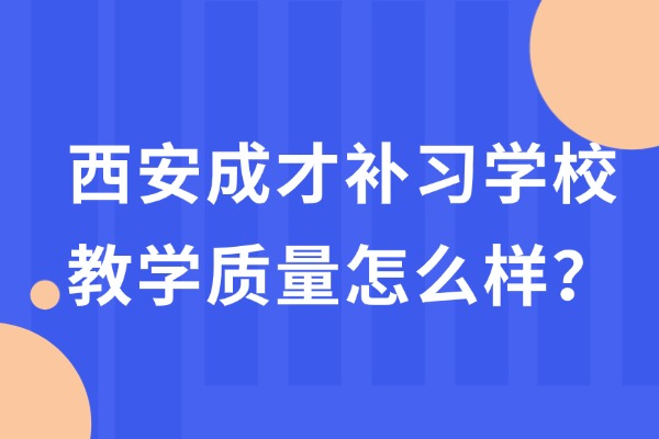 西安成才补习学校教学质量怎么样?老师教学怎么样? 西安成才补习学校教学质量怎么样?老师教学怎么样?
