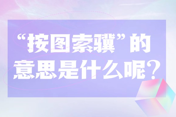 “按图索骥”的意思是什么呢?成语故事的来源是什么? “按图索骥”的意思是什么呢?成语故事的来源是什么?