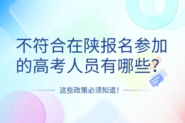 不符合在陕报名参加的高考人员有哪些? 不符合在陕报名参加的高考人员有哪些?