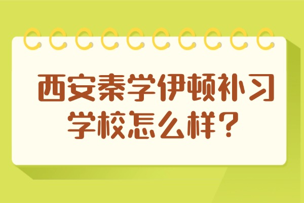 西安秦学伊顿补习学校怎么样？高三备考学习氛围怎么样？
