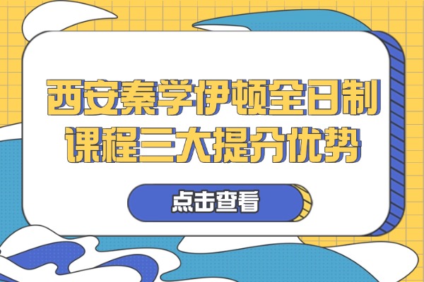 西安秦学伊顿全日制课程三大提分优势 咨询电话是多少？