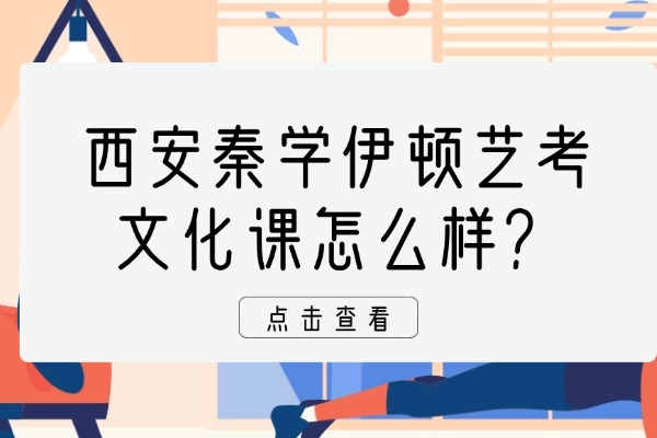 西安秦学伊顿艺考文化课怎么样？艺考生文化课高效备考计划