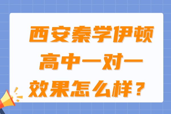 西安秦学伊顿教育高中一对一效果怎么样？教学质量如何？