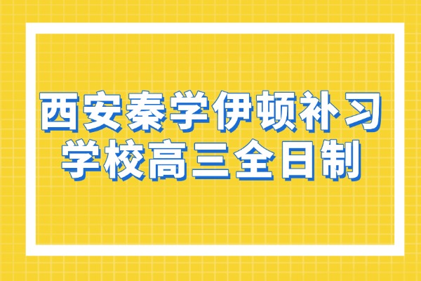 西安秦学伊顿补习学校高三全日制学习氛围怎么样？管理严吗？