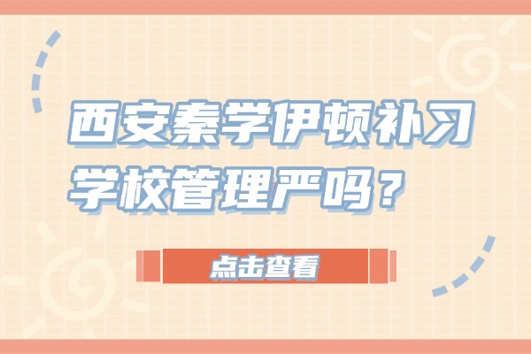 西安秦学伊顿补习学校管理严吗？提分快不快？
