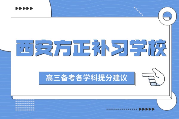 西安方正补习学校高三课程怎么样？高三备考各学科提分建议
