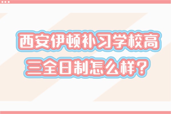 西安伊顿补习学校高三全日制怎么样？高考语文复习技巧