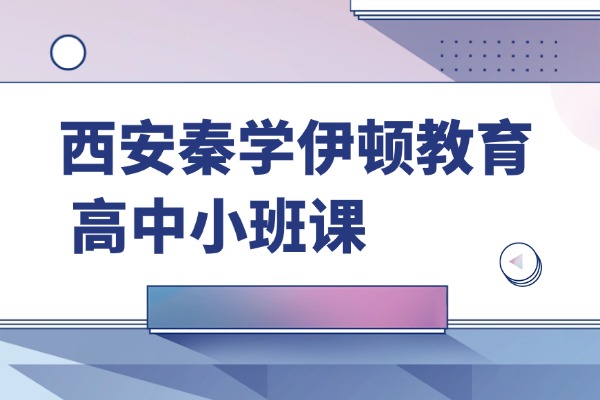 西安秦学伊顿教育的高中小班课怎么样？师资力量怎么样？