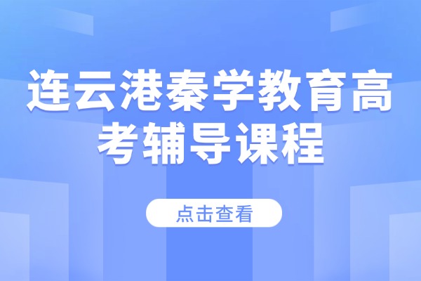 连云港秦学教育高考辅导课程怎么样?有哪些班型? 连云港秦学教育高考辅导课程怎么样?有哪些班型?
