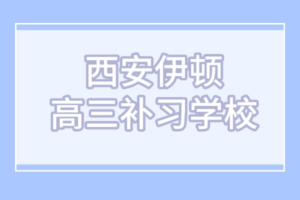 高三中期上全日制補習班有效果嗎？西安伊頓高三補習學校怎么樣？
