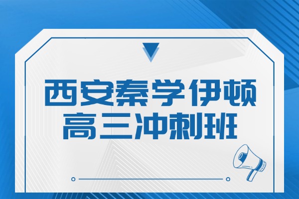 西安秦学伊顿的高三冲刺班有必要上吗？师资怎么样？