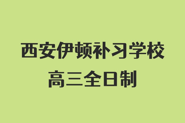 西安伊顿补习学校的高三全日制怎么样？老师辅导效果怎么样？