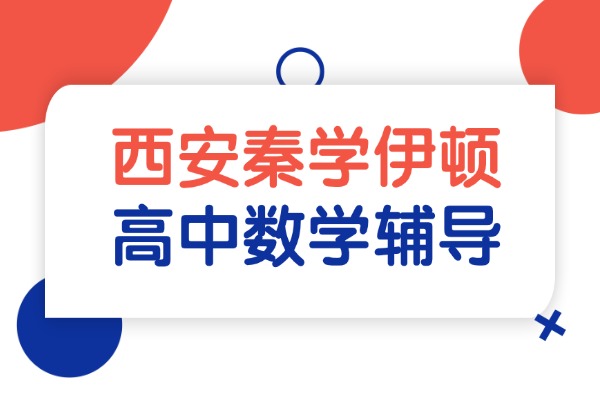 西安秦学伊顿的高中数学课程怎么样？高中数学提升技巧