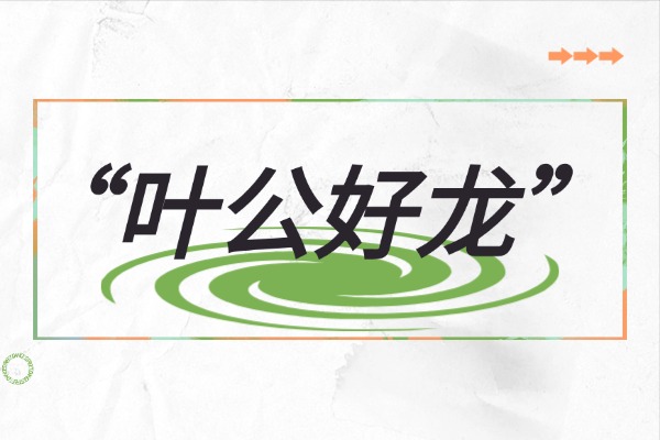 “葉公好龍”的意思是什么呢?成語故事的來源是什么?