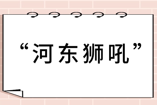 “河东狮吼”的意思是什么呢?成语故事的来源是什么?
