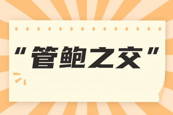 “管鲍之交”的意思是什么呢?成语故事的来源是什么?