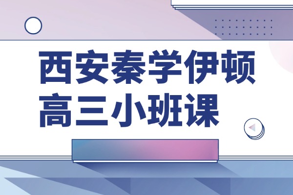 西安秦学伊顿高三小班课怎么样?高三政治科目怎么提升? 西安秦学伊顿高三小班课怎么样?高三政治科目怎么提升?