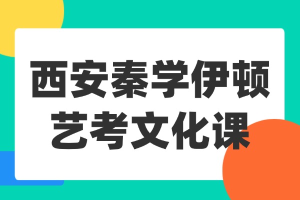 西安秦学伊顿艺考文化课怎么样？高三备考如何用真题训练提升成绩