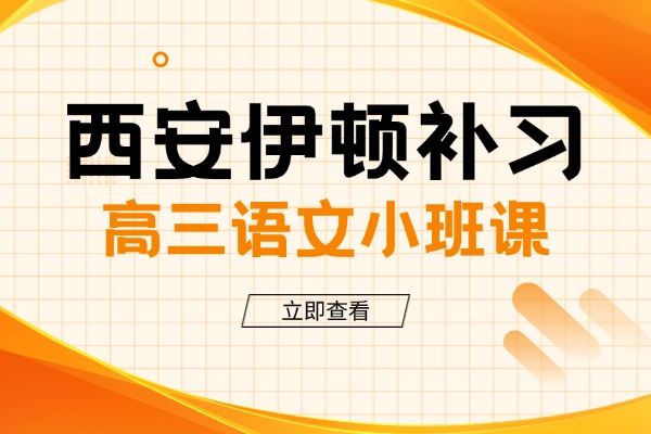 西安伊顿补习高三语文小班课怎么样？高中语文提升方法