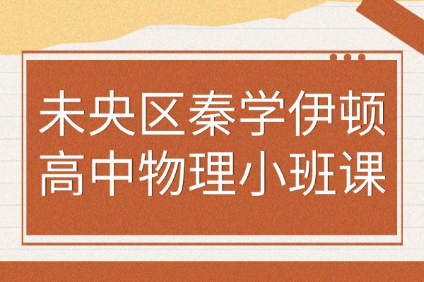 未央区秦学伊顿高中物理小班课怎么样？学好高中物理的方法
