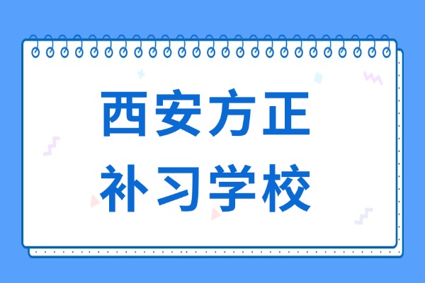 西安方正补习学校深度问答：师资、教学、价格、管理全揭秘