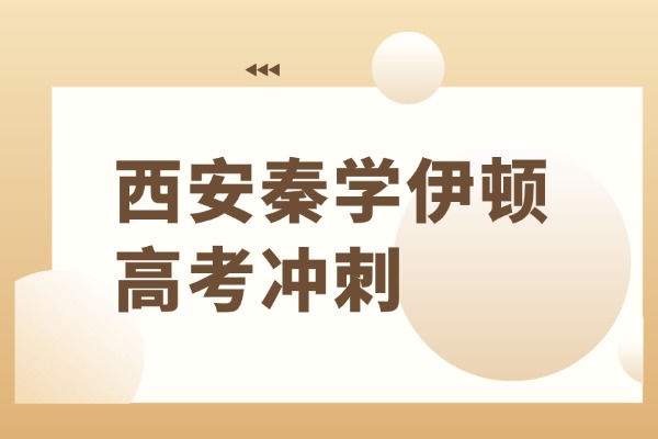 西安秦学伊顿的高考冲刺怎么样？高考冲刺班推不推荐