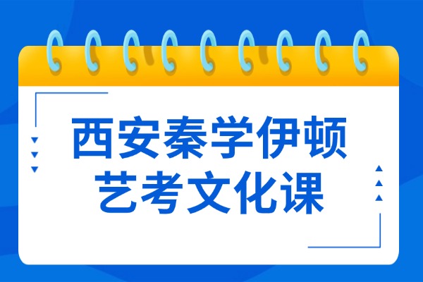 西安秦学伊顿艺考文化课能去吗？艺考生如何学习文化课？