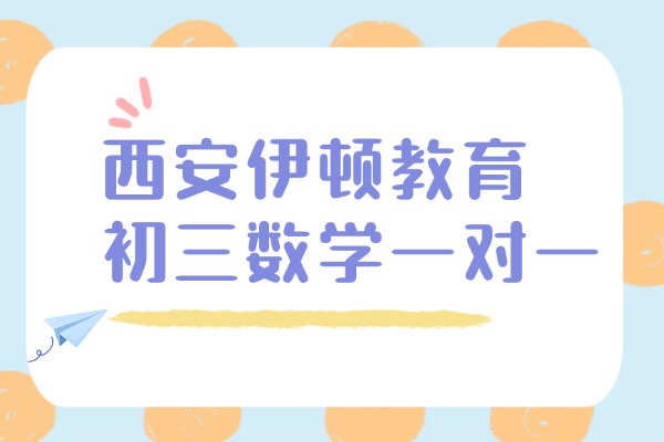 西安伊顿教育初三数学一对一怎么样？初三数学提升技巧