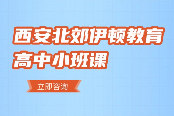 西安北郊有伊顿教育高中小班课吗？高中上化学辅导班有哪些优势？