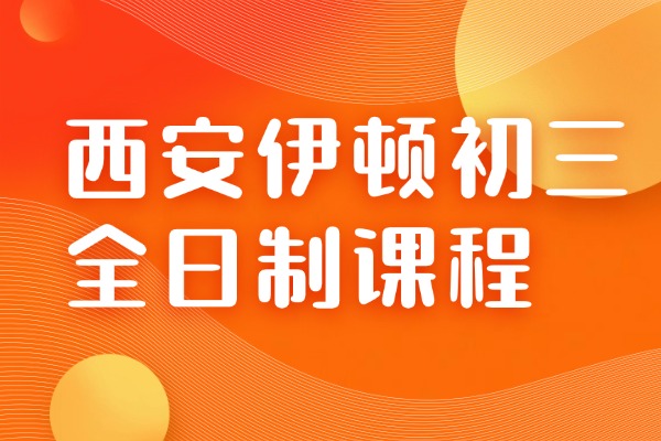西安伊顿初三全日制课程怎么样？初三备考提升方法
