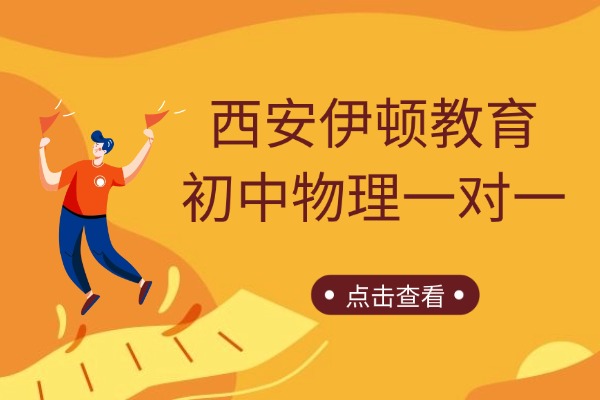 西安伊顿教育初中物理一对一怎么样？初三物理如何提升？